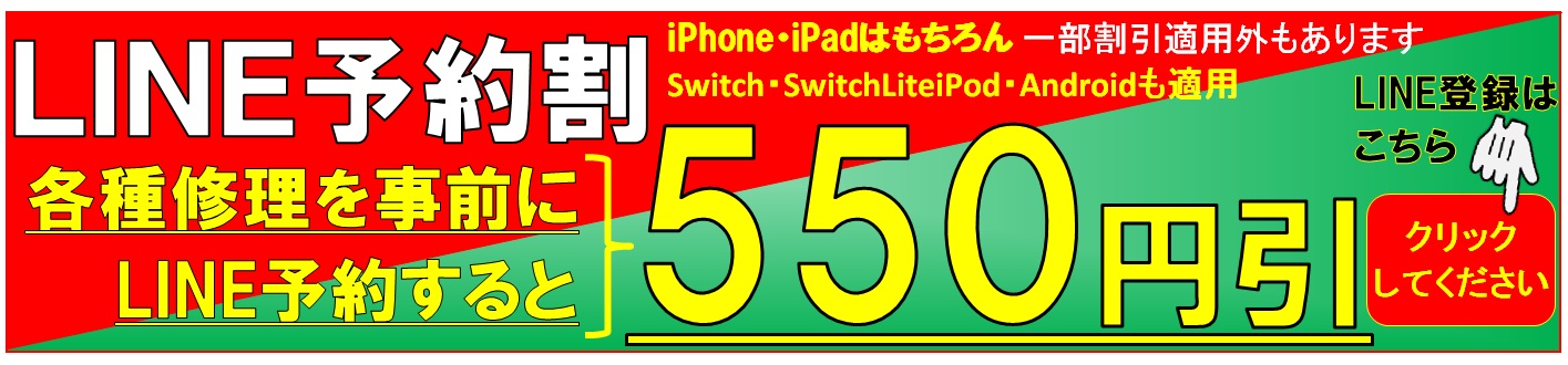 LINE予約するとiPhone、iPad、Switch、Androidすべての修理価格が550円引きとなります